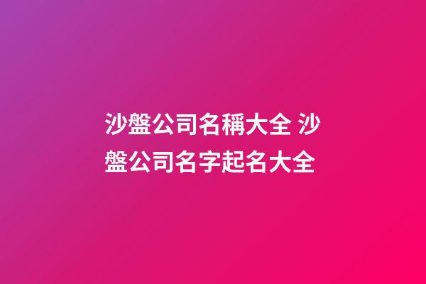 沙盤公司名稱大全 沙盤公司名字起名大全